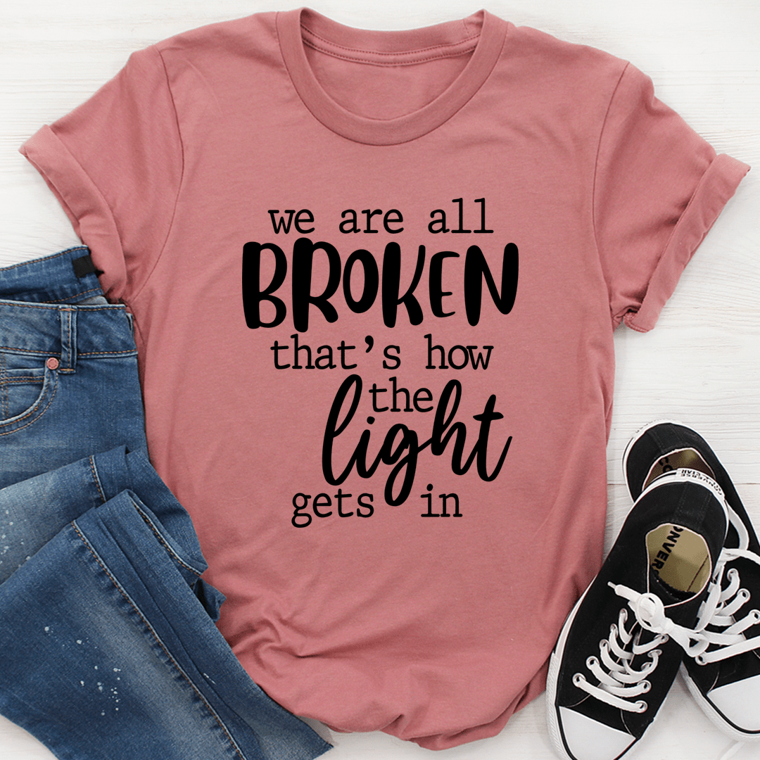 We're All Broken That's How the Light Gets In – Inspirational T-Shirt